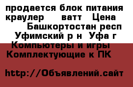 продается блок питания краулер 450 ватт › Цена ­ 600 - Башкортостан респ., Уфимский р-н, Уфа г. Компьютеры и игры » Комплектующие к ПК   